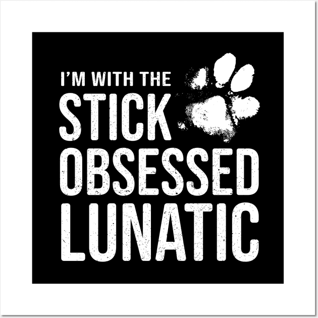 Funny Dog Lover Gift - I'm with the Stick Obsessed Lunatic Wall Art by Elsie Bee Designs